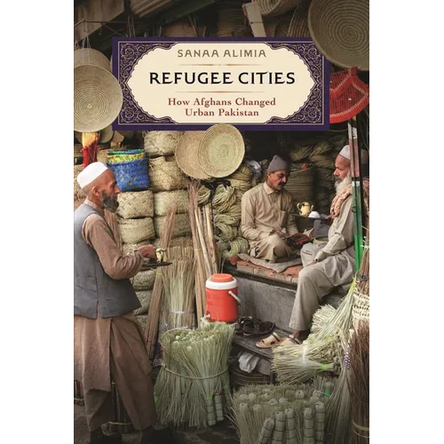 Refugee Cities: How Afghans Changed Urban Pakistan