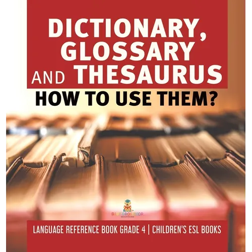 Dictionary, Glossary and Thesaurus: How To Use Them? Language Reference Book Grade 4 Children's ESL Books