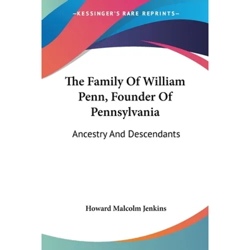 The Family Of William Penn, Founder Of Pennsylvania: Ancestry And Descendants