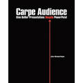 Carpe Audience: Give Better Presentations Despite PowerPoint