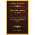 A Southerner Among The Spirits: A Record Of Investigations Into The Spiritual Phenomena (1877)