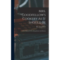 Mrs. Goodfellow's Cookery As It Should Be: A New Manual Of The Dining Room And Kitchen