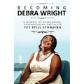 Becoming Debra Wright: Overcoming Overwhelming Obstacles Yet Still Standing