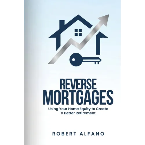 Reverse Mortgages: Using Your Home Equity to Create a Better Retirement