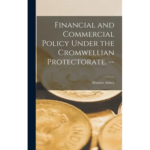 Financial and Commercial Policy Under the Cromwellian Protectorate. --