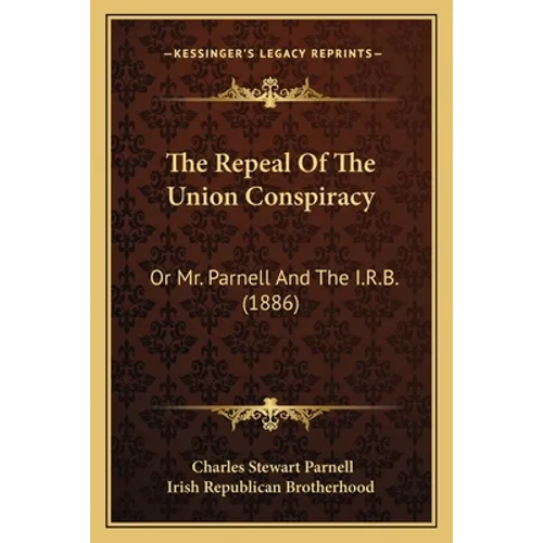 The Repeal Of The Union Conspiracy: Or Mr. Parnell And The I.R.B. (1886)