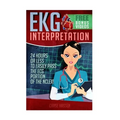 EKG Interpretation: 24 Hours or Less to EASILY PASS the ECG Portion of the NCLEX!