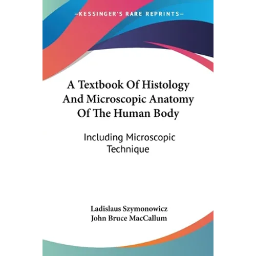 A Textbook Of Histology And Microscopic Anatomy Of The Human Body: Including Microscopic Technique
