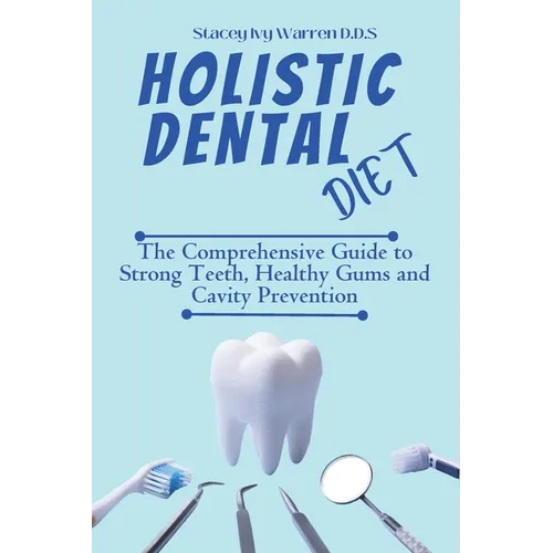Holistic Dental Diet: The Comprehensive Guide to Strong Teeth, Healthy Gums and Cavity Prevention