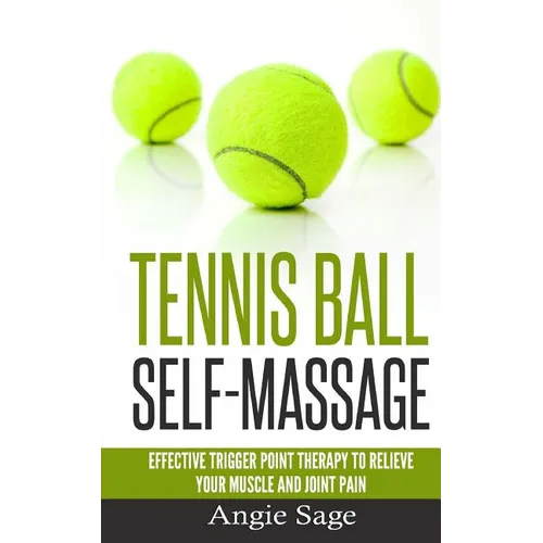 Tennis Ball Self-Massage: Effective Trigger Point Therapy to Relieve Your Muscle and Joint Pain