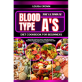 The Ultimate Blood Type A's Diet Cookbook for Beginners: Master your A: Easy and Delicious Recipes for Blood Type A Negative and Positive Individuals