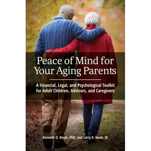 Peace of Mind for Your Aging Parents: A Financial, Legal, and Psychological Toolkit for Adult Children, Advisors, and Caregivers