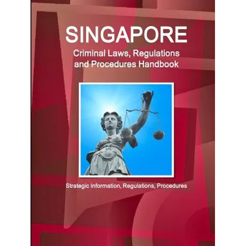 Singapore Criminal Laws, Regulations and Procedures Handbook: Strategic Information, Regulations, Procedures