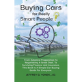 Buying Cars for Really Smart People: From Advance Preparation To Negotiating A Great Deal, To Surviving Finance and Insurance, This Book Is A Simple C