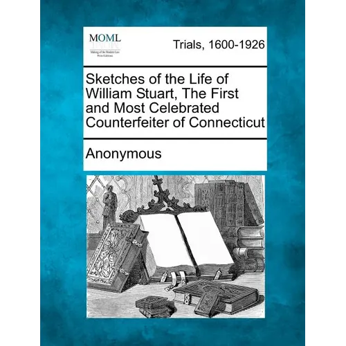 Sketches of the Life of William Stuart, the First and Most Celebrated Counterfeiter of Connecticut