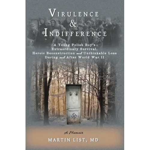 Virulence & Indifference: A Young Polish Boy's Extraordinary Survival, Heroic Reconstruction and Unthinkable Loss During and After World War II