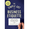 The Simple Art of Business Etiquette: How to Rise to the Top by Playing Nice