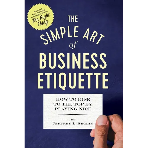 The Simple Art of Business Etiquette: How to Rise to the Top by Playing Nice