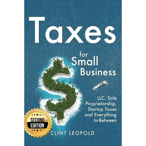 Taxes: For Small Businesses LLC Sole Proprietorship Startup Taxes and Everything In-Between - 2nd Edition