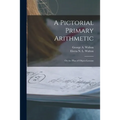 A Pictorial Primary Arithmetic: on the Plan of Object-lessons