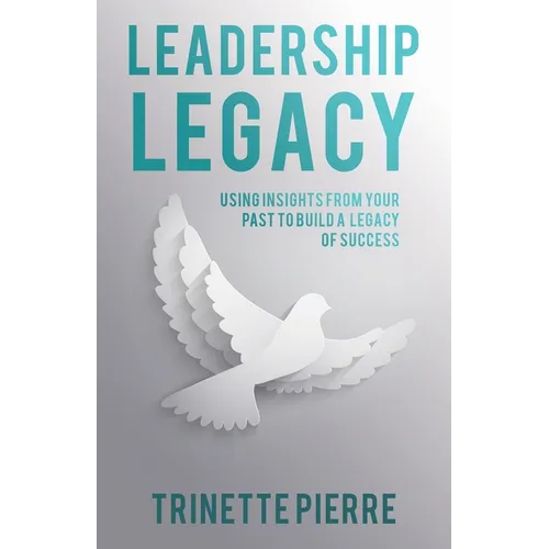 Leadership Legacy: Using Insights from Your Past to Build a Legacy of Success