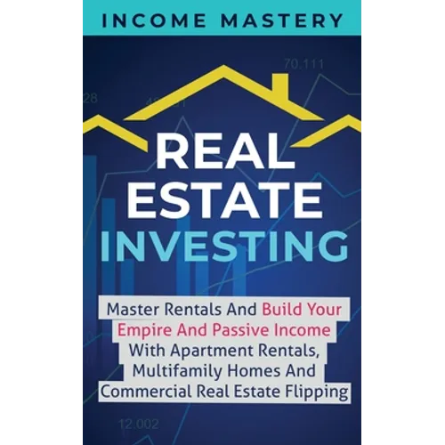 Real Estate Investing: Master Rentals And Build Your Empire And Passive Income With Apartment Rentals, Multifamily Homes And Commercial Real