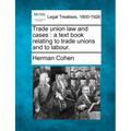 Trade Union Law and Cases: A Text Book Relating to Trade Unions and to Labour.