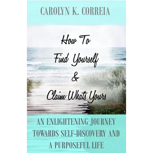 How To Find Yourself And Claim What's Yours: An Enlightening Journey Towards Self-Discovery And A Purposeful Life