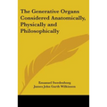 The Generative Organs Considered Anatomically, Physically and Philosophically