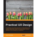Practical UX Design: A foundational yet practical approach to UX that delivers more creative, collaborative, holistic, and mature design solutions, re