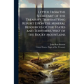 Letter From the Secretary of the Treasury Transmitting Report Upon the Mineral Resources of the States and Teritories West of the Rocky Mountains
