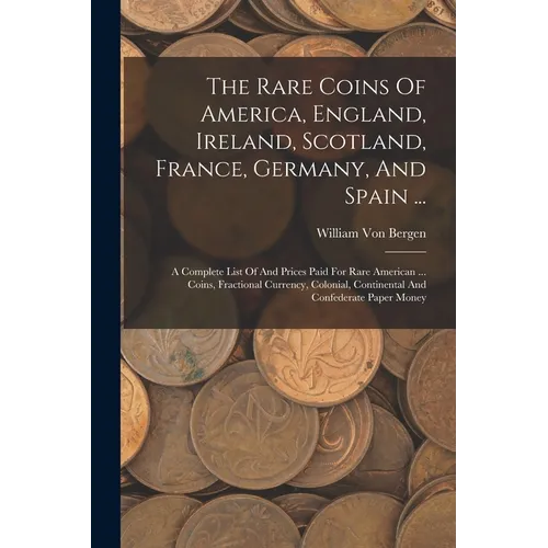 The Rare Coins Of America, England, Ireland, Scotland, France, Germany, And Spain ...: A Complete List Of And Prices Paid For Rare American ... Coins,