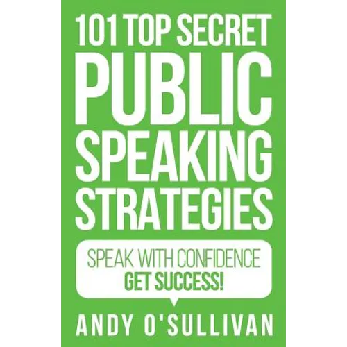 101 Top Secret Public Speaking Strategies: Speak with Confidence - Get Success!