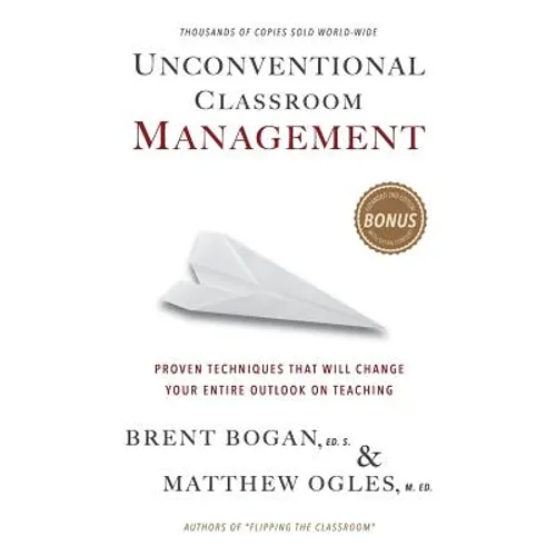 Unconventional Classroom Management: Proven Techniques That Will Change Your Entire Outlook on Teaching