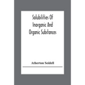 Solubilities Of Inorganic And Organic Substances; A Handbook Of The Most Reliable Quantitative Solubility Determinations