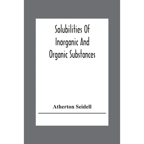 Solubilities Of Inorganic And Organic Substances; A Handbook Of The Most Reliable Quantitative Solubility Determinations