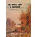 The Day I Shot a Squirrel: Stories of a Twentieth Century American Boyhood