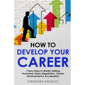 How to Develop Your Career: 7 Easy Steps to Master Getting Promoted, Salary Negotiation, Career Development & Acceleration