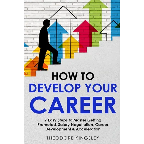 How to Develop Your Career: 7 Easy Steps to Master Getting Promoted, Salary Negotiation, Career Development & Acceleration