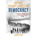 On the Front Lines of Democracy: An Election Official's Story of Protecting the Vote in 2020