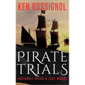 Pirate Trials: From Privateers to Murderous Villains; Their Dastardly Deeds and Last Words