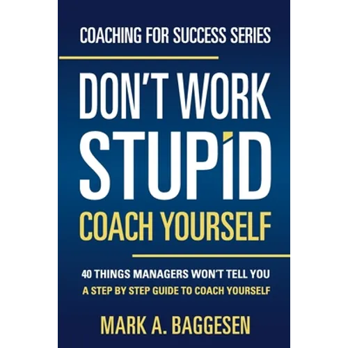 Don't Work Stupid, Coach Yourself: 40 Things Managers Won't Tell You. A Step by Step Guide to Coach Yourself