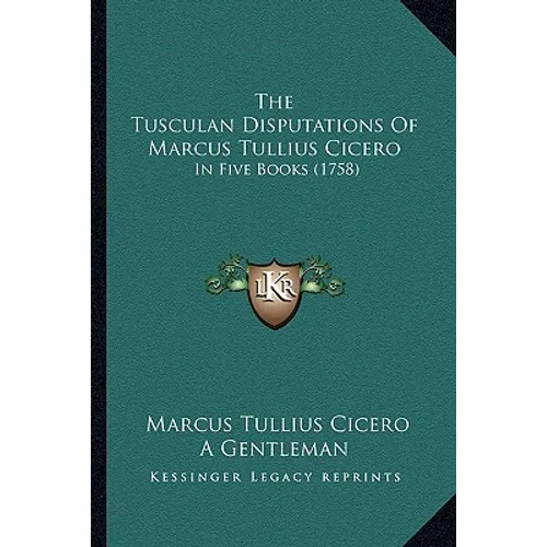 The Tusculan Disputations Of Marcus Tullius Cicero: In Five Books (1758)