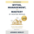 Myths, Management, and Mastery of Vacation Rentals: An Easy Guide to Building a Vacation Rental Business - Workbook