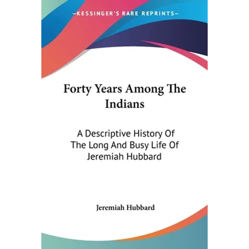 Forty Years Among The Indians: A Descriptive History Of The Long And Busy Life Of Jeremiah Hubbard