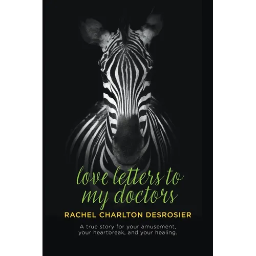 Love Letters to My Doctors: A true story for your amusement, your heartbreak, and your healing.