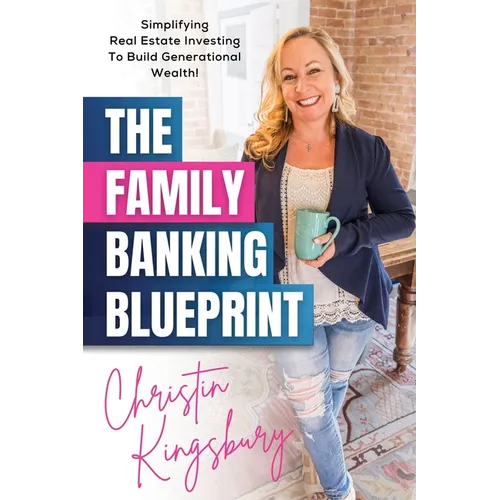 The Family Banking Blueprint: Simplifying Real Estate Investing to Build Generational Wealth