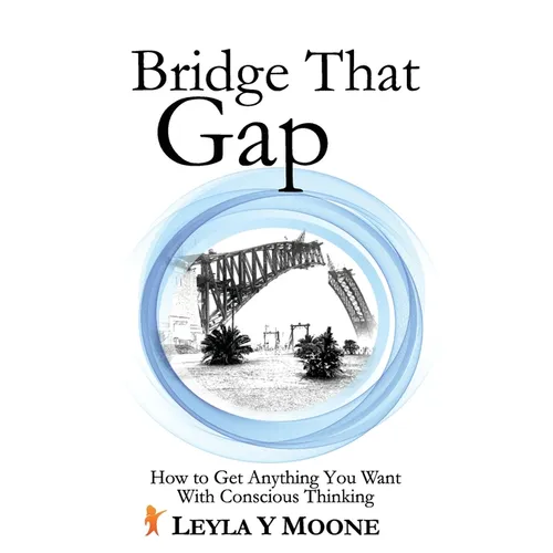 Bridge That Gap: How to Get Anything You Want With Conscious Thinking
