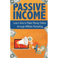 Passive Income: Learn How to Make Money Online Through Affiliate Marketing
