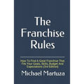 The Franchise Rules: How To Find A Great Franchise That Fits Your Goals, Skills and Budget